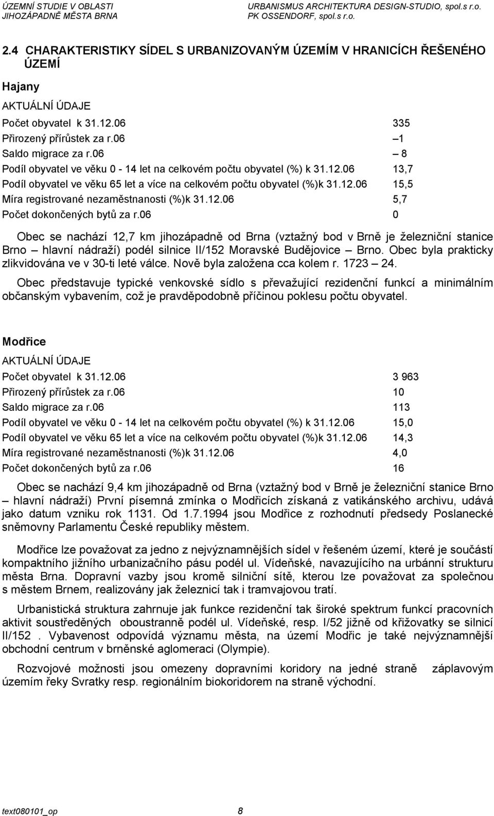 12.06 5,7 Počet dokončených bytů za r.06 0 Obec se nachází 12,7 km jihozápadně od Brna (vztažný bod v Brně je železniční stanice Brno hlavní nádraží) podél silnice II/152 Moravské Budějovice Brno.