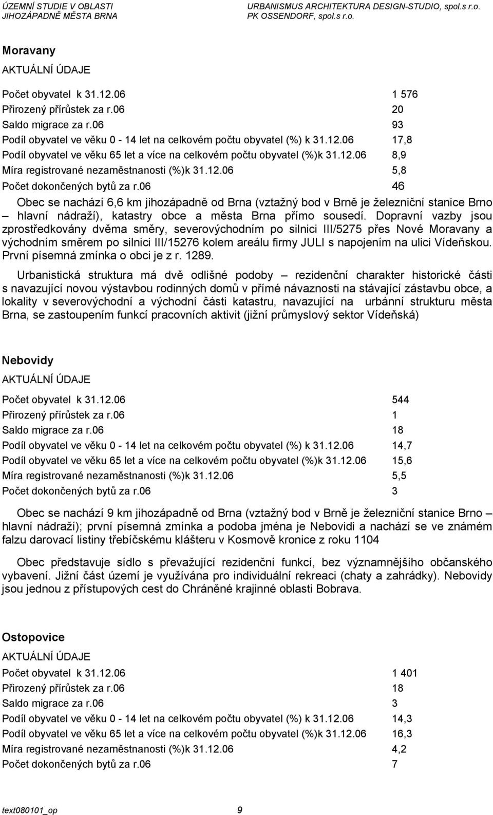 06 46 Obec se nachází 6,6 km jihozápadně od Brna (vztažný bod v Brně je železniční stanice Brno hlavní nádraží), katastry obce a města Brna přímo sousedí.