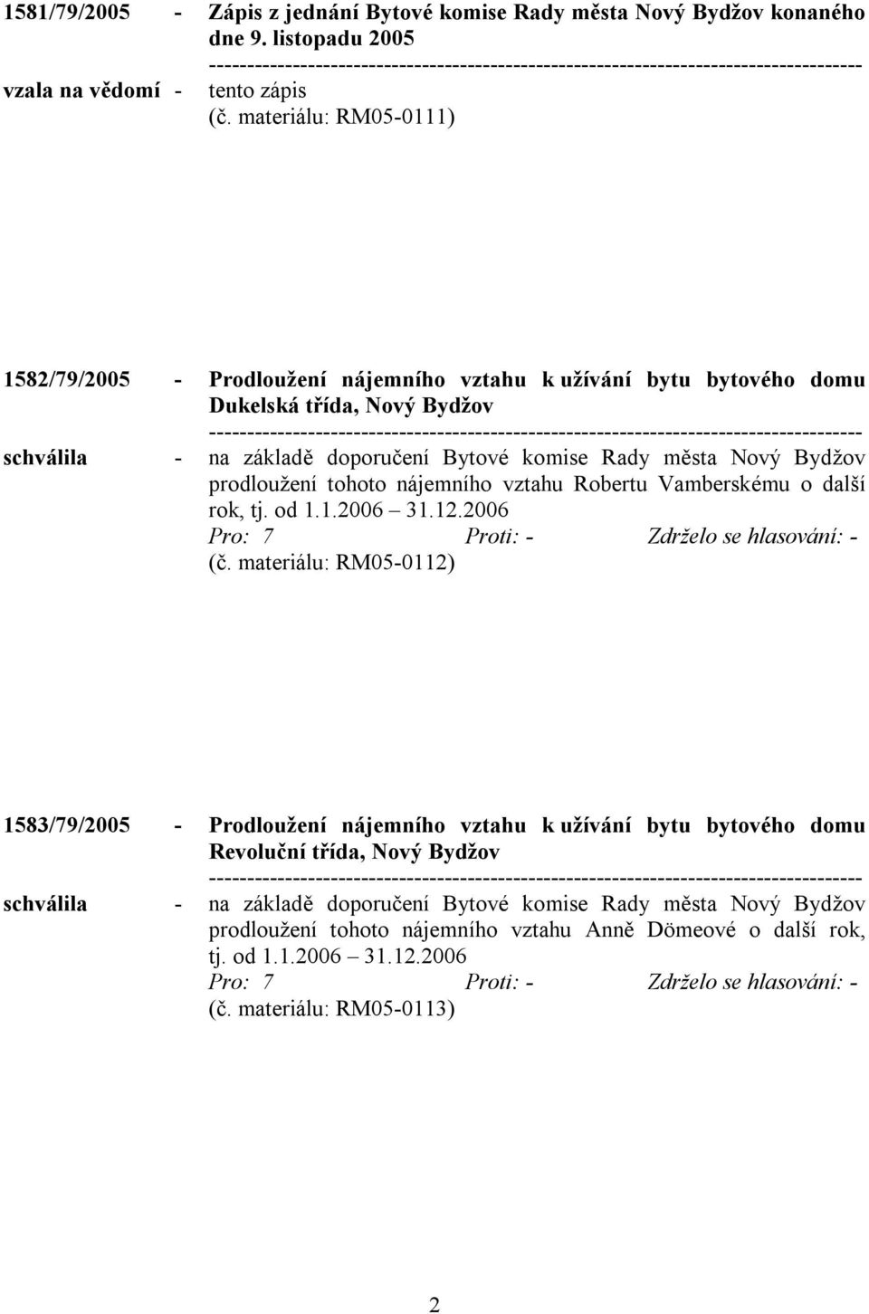 Nový Bydžov prodloužení tohoto nájemního vztahu Robertu Vamberskému o další rok, tj. od 1.1.2006 31.12.2006 (č.