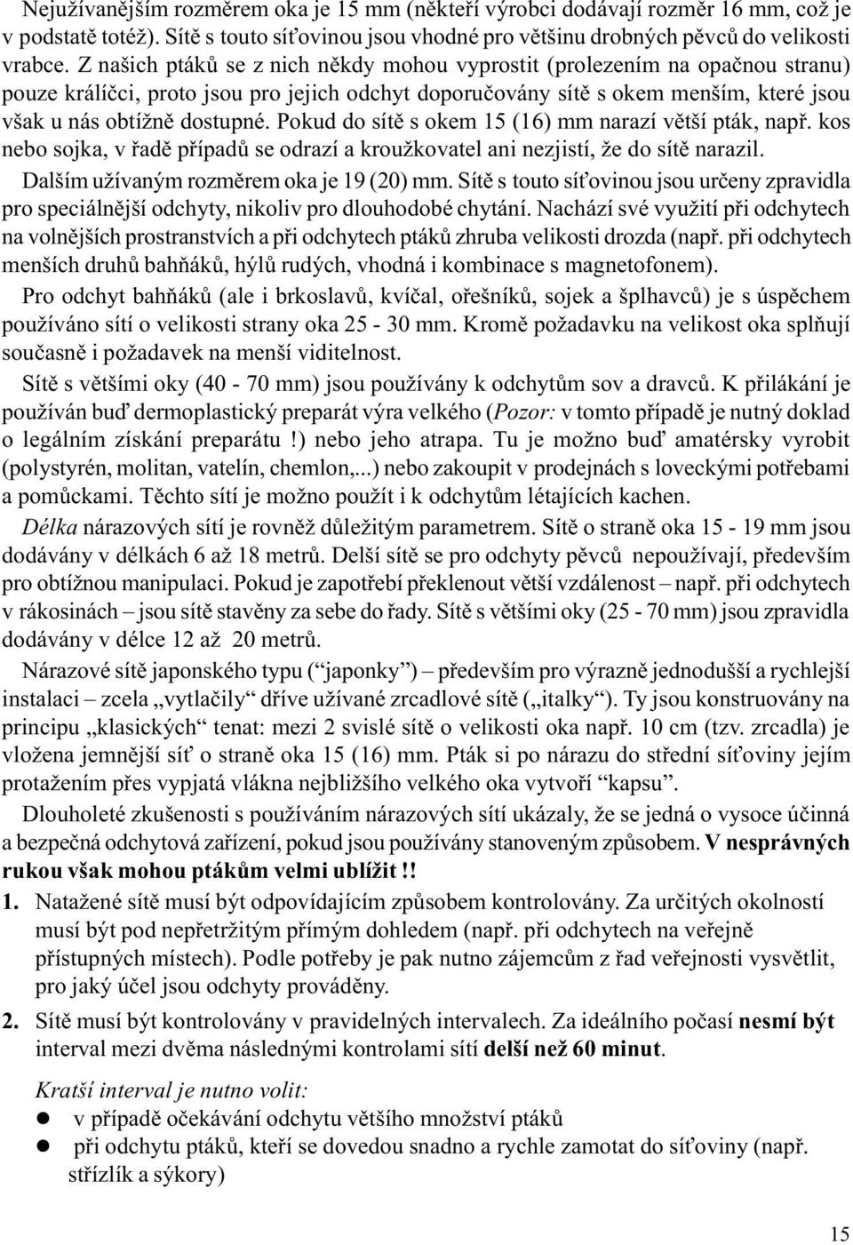 Pokud do sítì s okem 15 (16) mm narazí vìtší pták, napø. kos nebo sojka, v øadì pøípadù se odrazí a kroužkovatel ani nezjistí, že do sítì narazil. Dalším užívaným rozmìrem oka je 19 (20) mm.