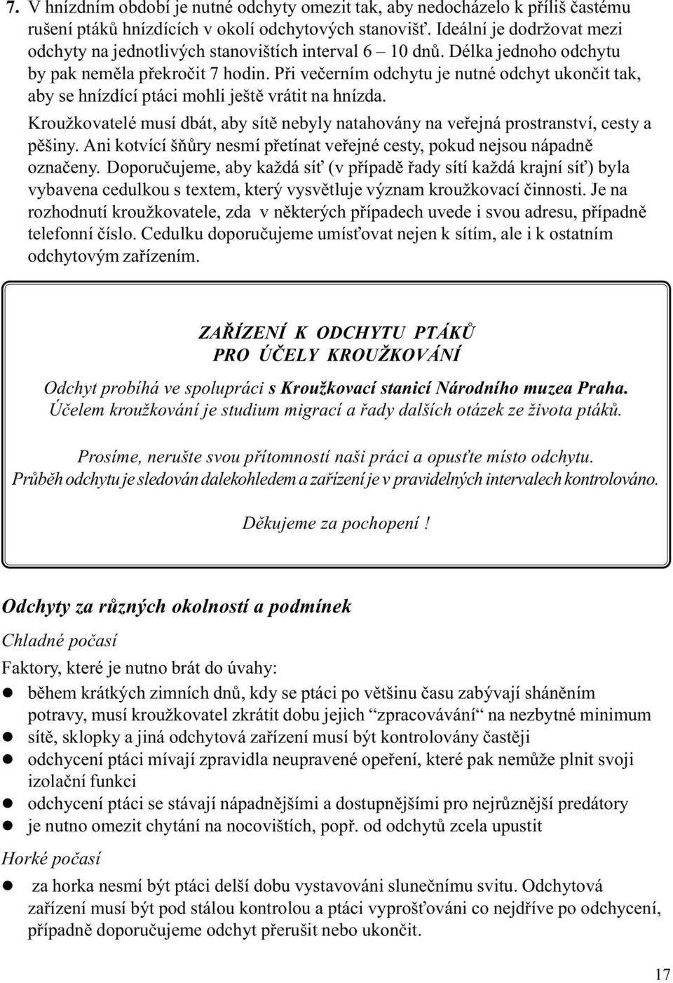 Pøi veèerním odchytu je nutné odchyt ukonèit tak, aby se hnízdící ptáci mohli ještì vrátit na hnízda. Kroužkovatelé musí dbát, aby sítì nebyly natahovány na veøejná prostranství, cesty a pìšiny.