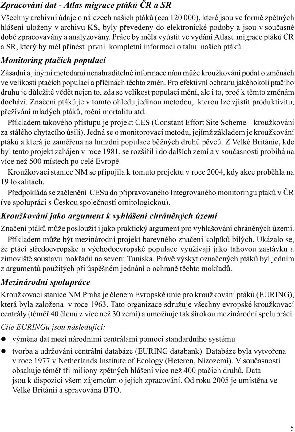 Monitoring ptaèích populací Zásadní a jinými metodami nenahraditelné informace nám mùže kroužkování podat o zmìnách ve velikosti ptaèích populací a pøíèinách tìchto zmìn.