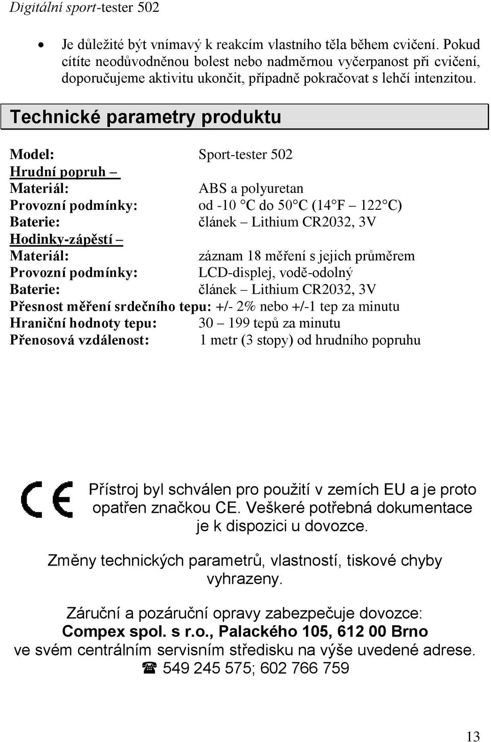 Technické parametry produktu Model: Sport-tester 502 Hrudní popruh Materiál: ABS a polyuretan Provozní podmínky: od -10 C do 50 C (14 F 122 C) Baterie: článek Lithium CR2032, 3V Hodinky-zápěstí