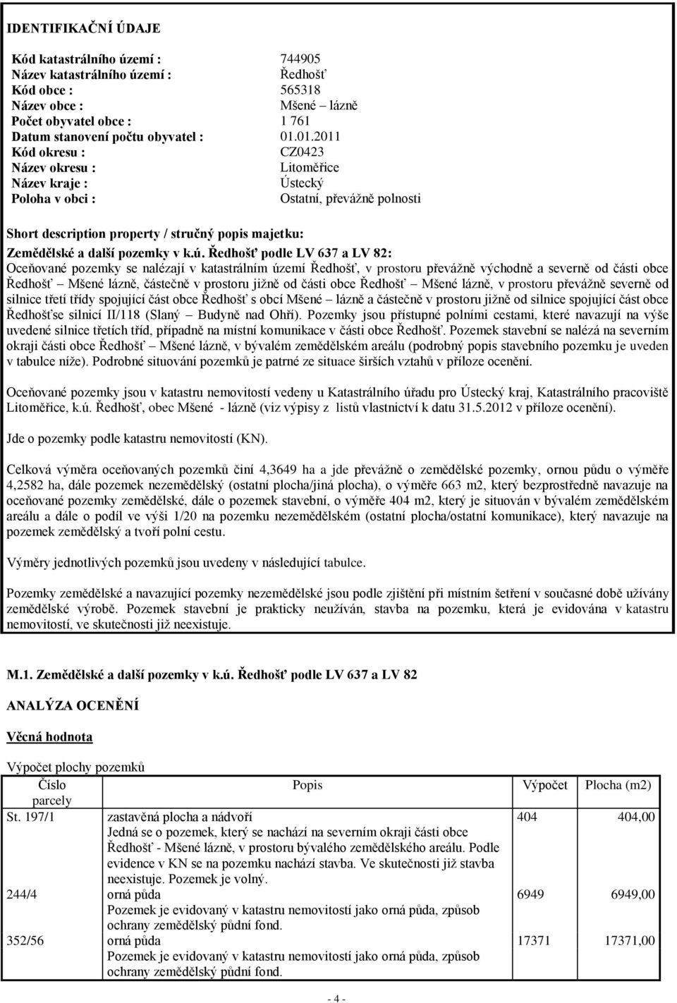 k.ú. Ředhošť podle LV 637 a LV 82: Oceňované pozemky se nalézají v katastrálním území Ředhošť, v prostoru převážně východně a severně od části obce Ředhošť Mšené lázně, částečně v prostoru jižně od