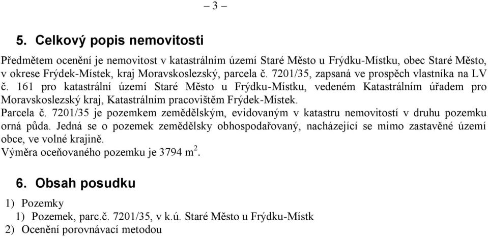 161 pro katastrální území Staré Město u Frýdku-Místku, vedeném Katastrálním úřadem pro Moravskoslezský kraj, Katastrálním pracovištěm Frýdek-Místek. Parcela č.