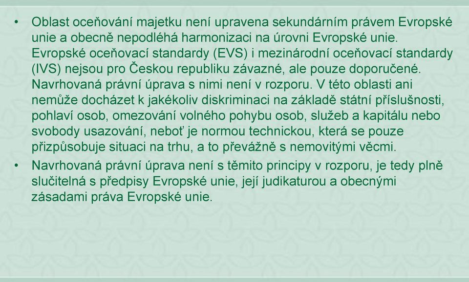 V této oblasti ani nemůže docházet k jakékoliv diskriminaci na základě státní příslušnosti, pohlaví osob, omezování volného pohybu osob, služeb a kapitálu nebo svobody usazování, neboť je