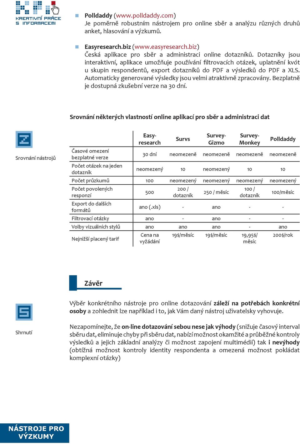 Dotazníky jsou interaktivní, aplikace umožňuje používání filtrovacích otázek, uplatnění kvót u skupin respondentů, export dotazníků do PDF a výsledků do PDF a XLS.