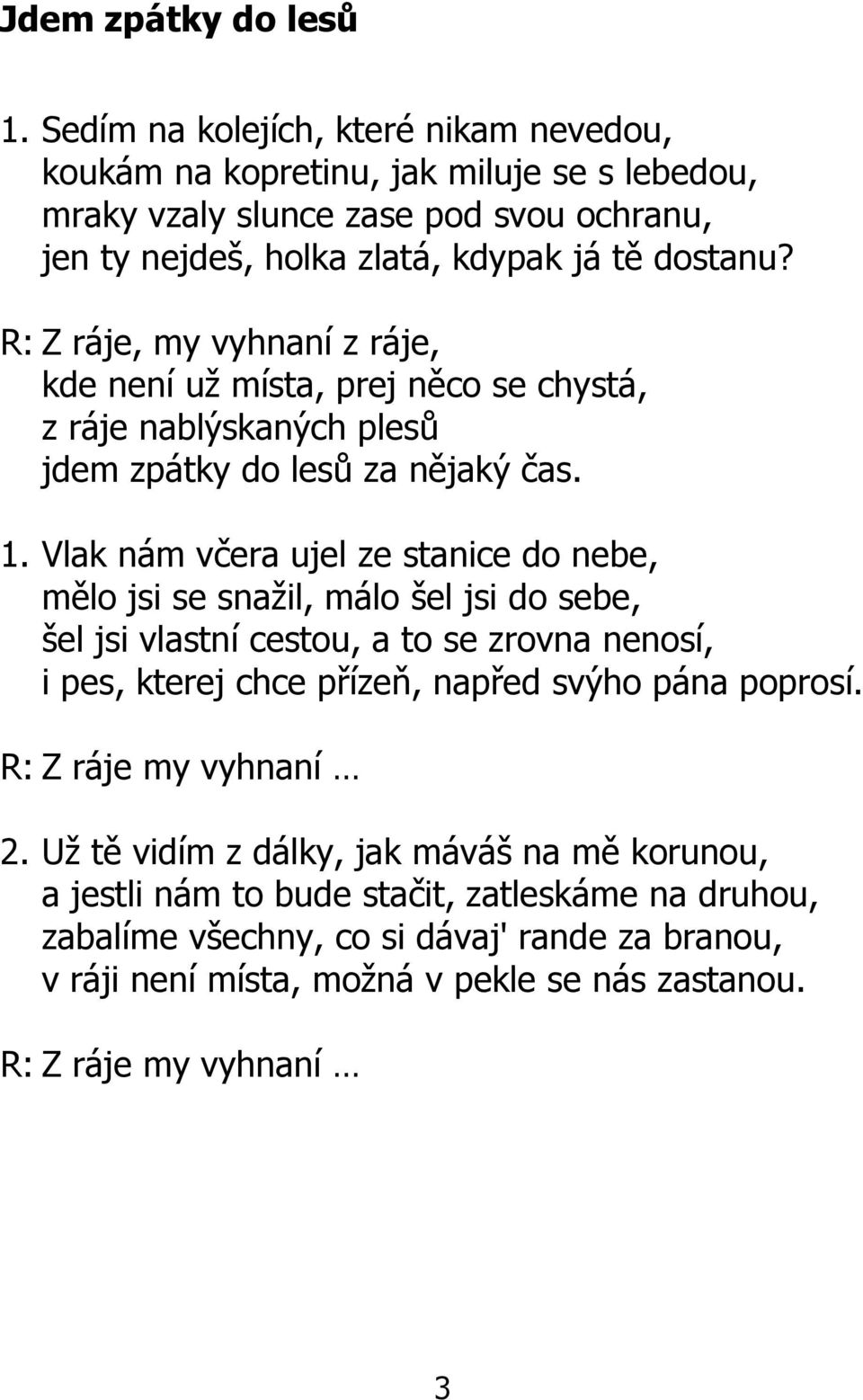 R: Z ráje, my vyhnaní z ráje, kde není už místa, prej něco se chystá, z ráje nablýskaných plesů jdem zpátky do lesů za nějaký čas. 1.