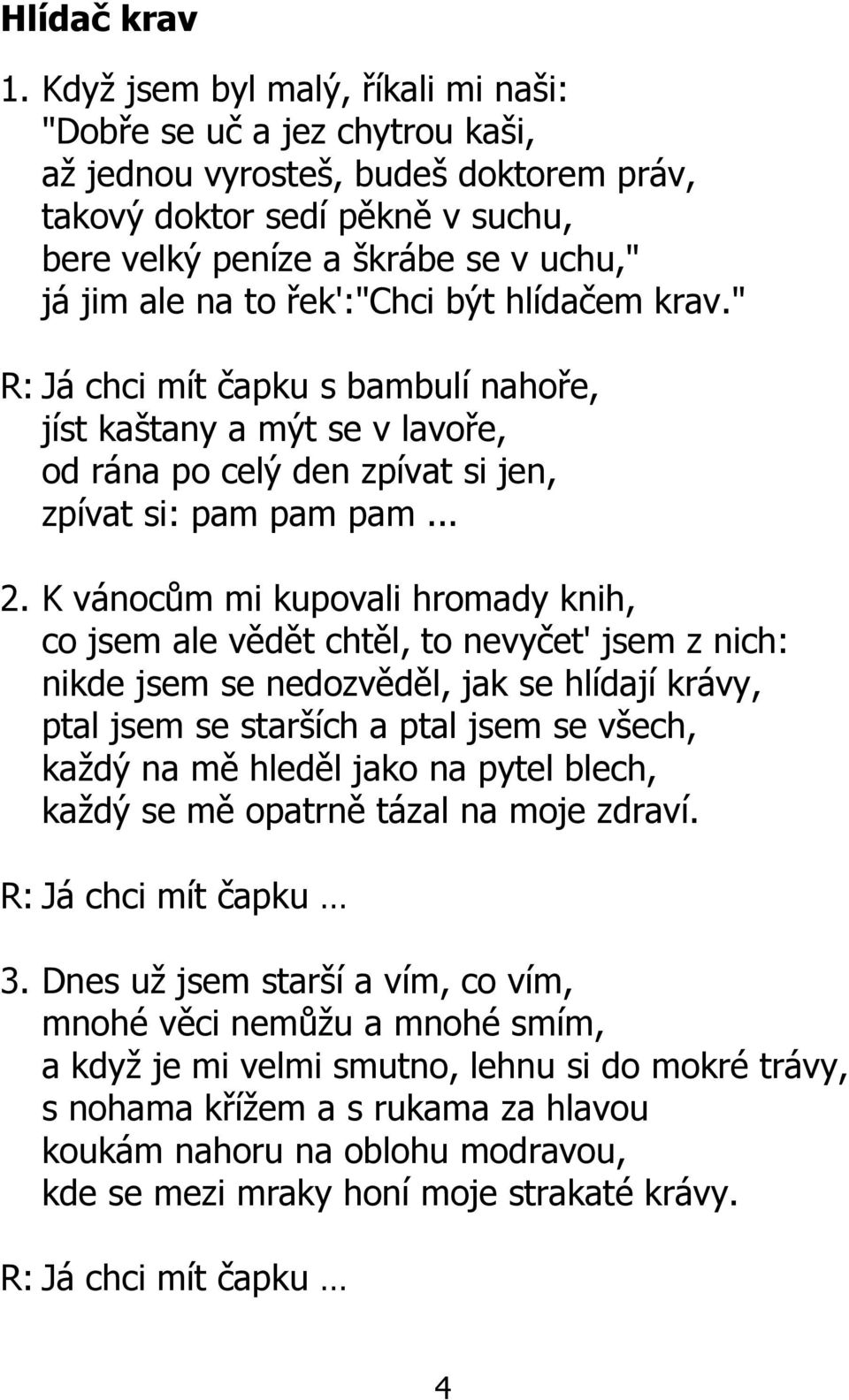 řek':"chci být hlídačem krav." R: Já chci mít čapku s bambulí nahoře, jíst kaštany a mýt se v lavoře, od rána po celý den zpívat si jen, zpívat si: pam pam pam... 2.