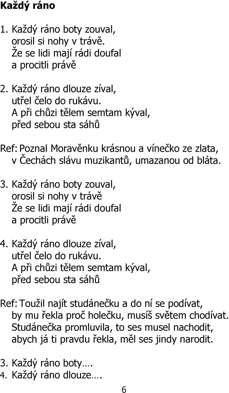 Každý ráno boty zouval, orosil si nohy v trávě Že se lidi mají rádi doufal a procitli právě 4. Každý ráno dlouze zíval, utřel čelo do rukávu.