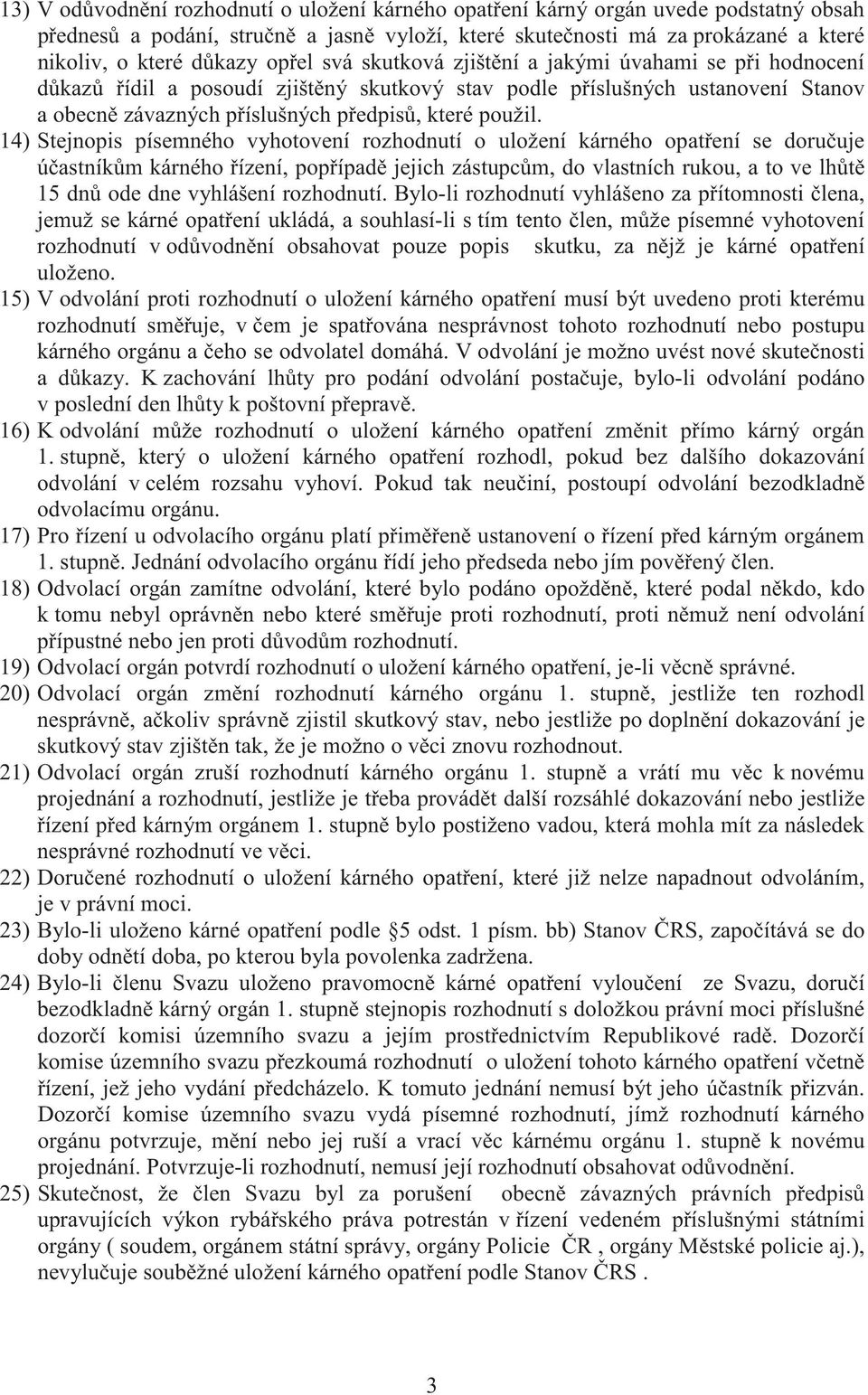 14) Stejnopis písemného vyhotovení rozhodnutí o uložení kárného opat ení se doru uje ú astník m kárného ízení, pop ípad jejich zástupc m, do vlastních rukou, a to ve lh t 15 dn ode dne vyhlášení