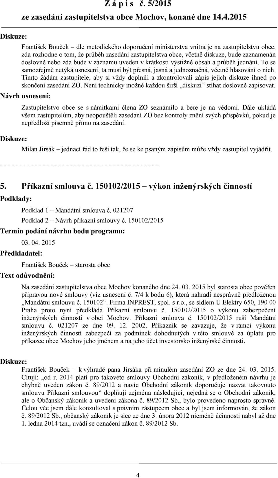 nebo zda bude v záznamu uveden v krátkosti výstižně obsah a průběh jednání. To se samozřejmě netýká usnesení, ta musí být přesná, jasná a jednoznačná, včetně hlasování o nich.