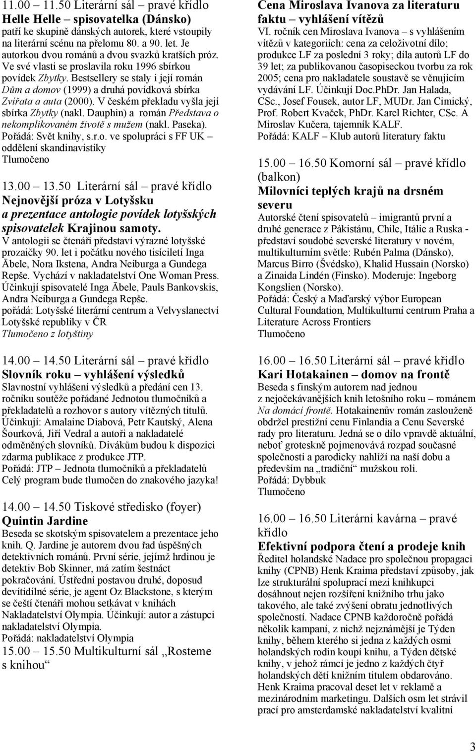 Bestsellery se staly i její román Dům a domov (1999) a druhá povídková sbírka Zvířata a auta (2000). V českém překladu vyšla její sbírka Zbytky (nakl.