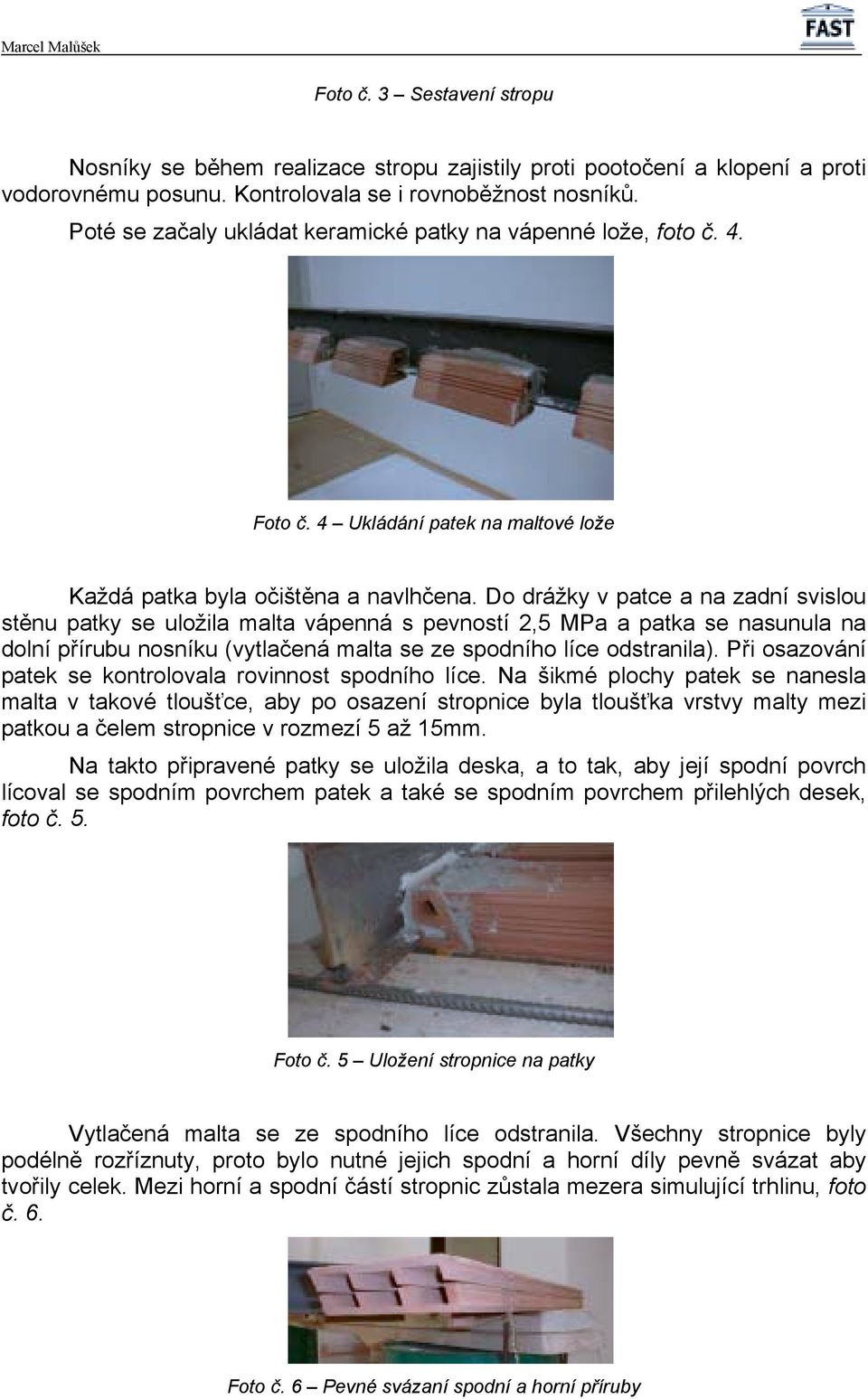 Do drážky v patce a na zadní svislou stěnu patky se uložila malta vápenná s pevností 2,5 MPa a patka se nasunula na dolní přírubu nosníku (vytlačená malta se ze spodního líce odstranila).
