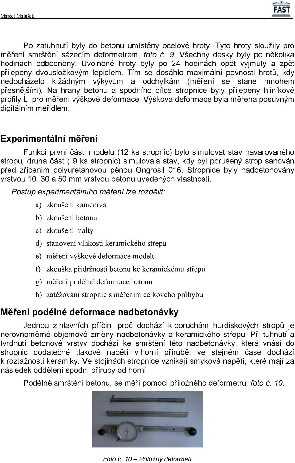 Tím se dosáhlo maximální pevnosti hrotů, kdy nedocházelo k žádným výkyvům a odchylkám (měření se stane mnohem přesnějším).