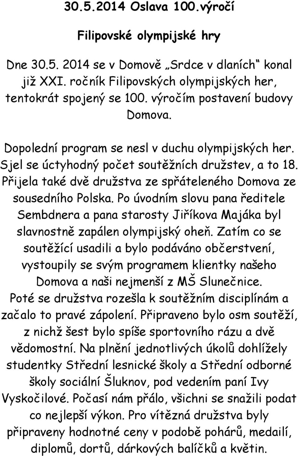 Přijela také dvě družstva ze spřáteleného Domova ze sousedního Polska. Po úvodním slovu pana ředitele Sembdnera a pana starosty Jiříkova Majáka byl slavnostně zapálen olympijský oheň.