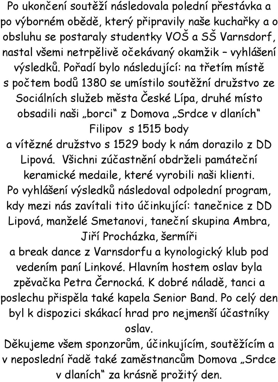 Pořadí bylo následující: na třetím místě s počtem bodů 1380 se umístilo soutěžní družstvo ze Sociálních služeb města České Lípa, druhé místo obsadili naši borci z Domova Srdce v dlaních Filipov s