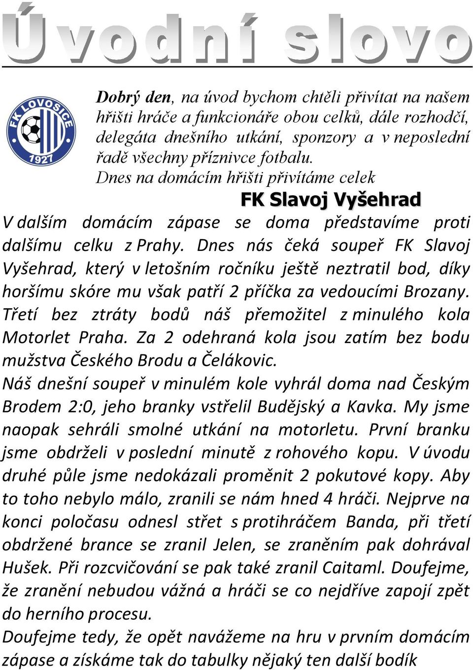 Dnes nás čeká soupeř FK Slavoj Vyšehrad, který v letošním ročníku ještě neztratil bod, díky horšímu skóre mu však patří 2 příčka za vedoucími Brozany.