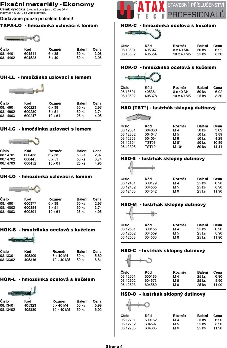 14601 600223 6 x 38 50 ks 2,97 08.14602 600230 8 x 51 50 ks 3,74 08.14603 600247 10 x 61 25 ks 4,95 HSD (TST*) - lustrhák sklopný dutinový UH-LC - hmoždinka uzlovací s lemem 08.