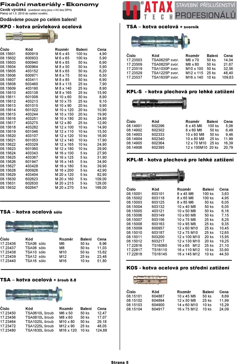 15609 403190 M 8 x 140 25 ks 8,90 08.15610 403138 M 8 x 165 25 ks 15,90 08.15611 601008 M 10 x 60 50 ks 8,90 08.15612 403213 M 10 x 75 25 ks 9,10 08.15613 601015 M 10 x 90 20 ks 9,90 08.