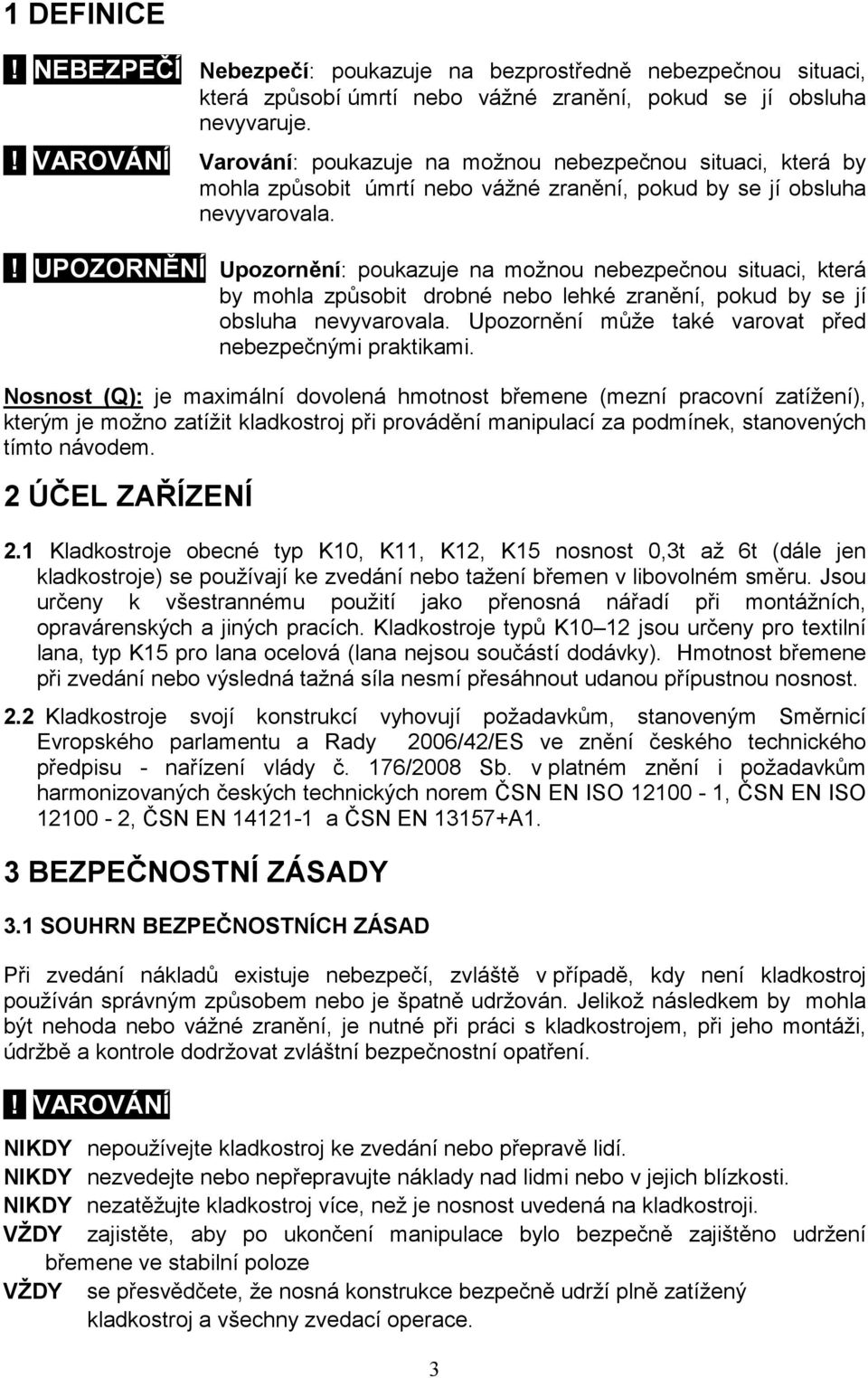 ! UPOZORNĚNÍ Upozornění: poukazuje na možnou nebezpečnou situaci, která by mohla způsobit drobné nebo lehké zranění, pokud by se jí obsluha nevyvarovala.