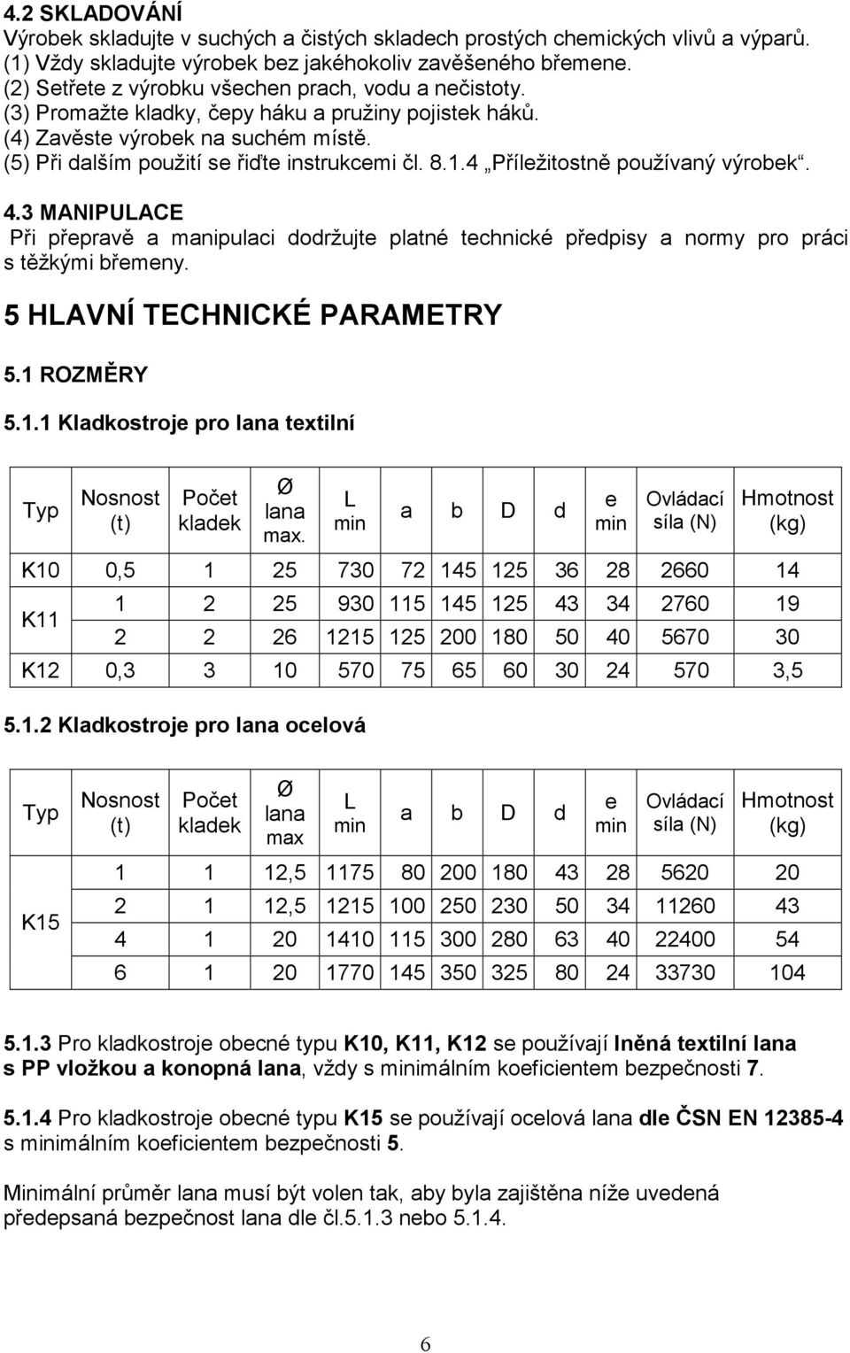 4 Příležitostně používaný výrobek. 4.3 MANIPULACE Při přepravě a manipulaci dodržujte platné technické předpisy a normy pro práci s těžkými břemeny. 5 HLAVNÍ TECHNICKÉ PARAMETRY 5.1 