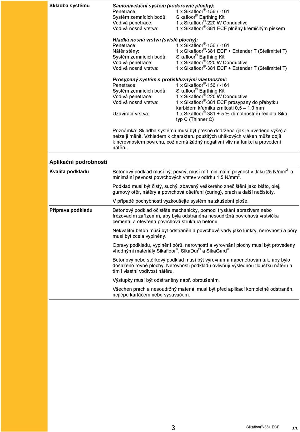 Earthing Kit Vodivá penetrace: 1 x Sikafloor -220 W Conductive Vodivá nosná vrstva: 1 x + Extender T (Stellmittel T) Prosypaný systém s protiskluznými vlastnostmi: Penetrace: 1 x Sikafloor -156 /