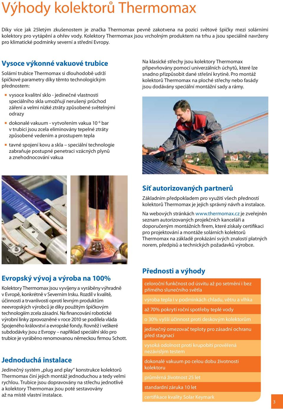 Vysoce výkonné vakuové trubice Solární trubice Thermomax si dlouhodobě udrží špičkové parametry díky těmto technologickým přednostem: vysoce kvalitní sklo - jedinečné vlastnosti speciálního skla