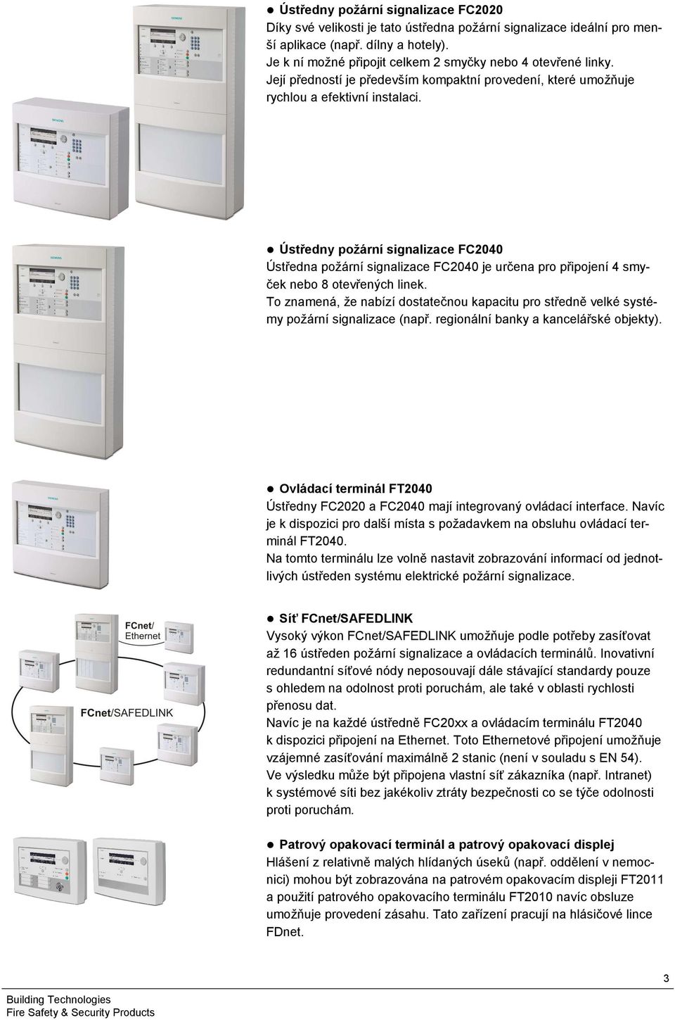 Ústředny požární signalizace FC2040 Ústředna požární signalizace FC2040 je určena pro připojení 4 smyček nebo 8 otevřených linek.
