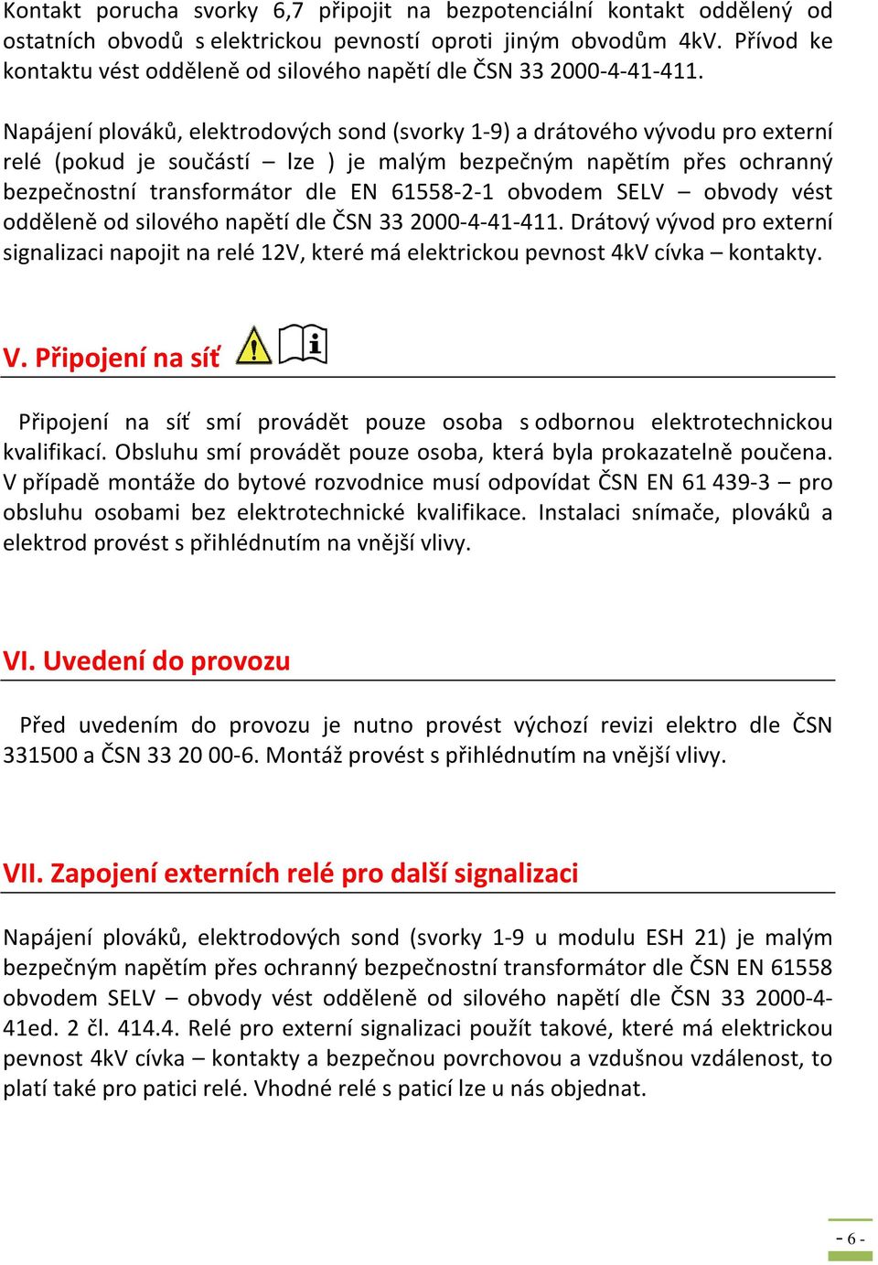 Napájení plováků, elektrodových sond (svorky 1-9) a drátového vývodu pro externí relé (pokud je součástí lze ) je malým bezpečným napětím přes ochranný bezpečnostní transformátor dle EN 61558-2-1