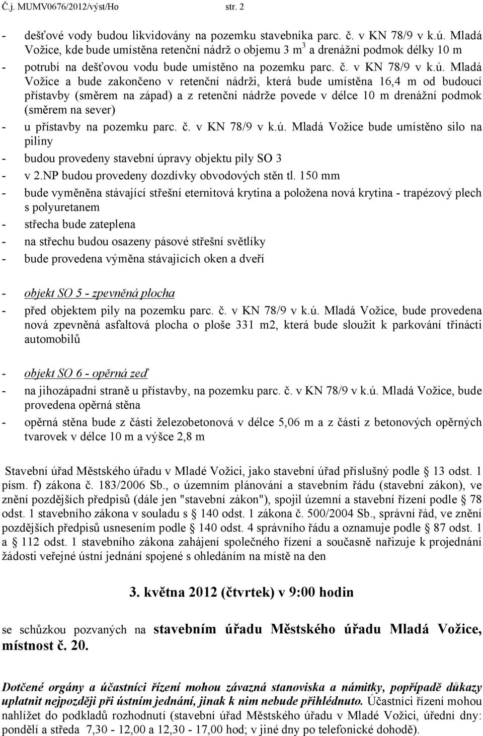 Mladá Vožice a bude zakončeno v retenční nádrži, která bude umístěna 16,4 m od budoucí přístavby (směrem na západ) a z retenční nádrže povede v délce 10 m drenážní podmok (směrem na sever) - u