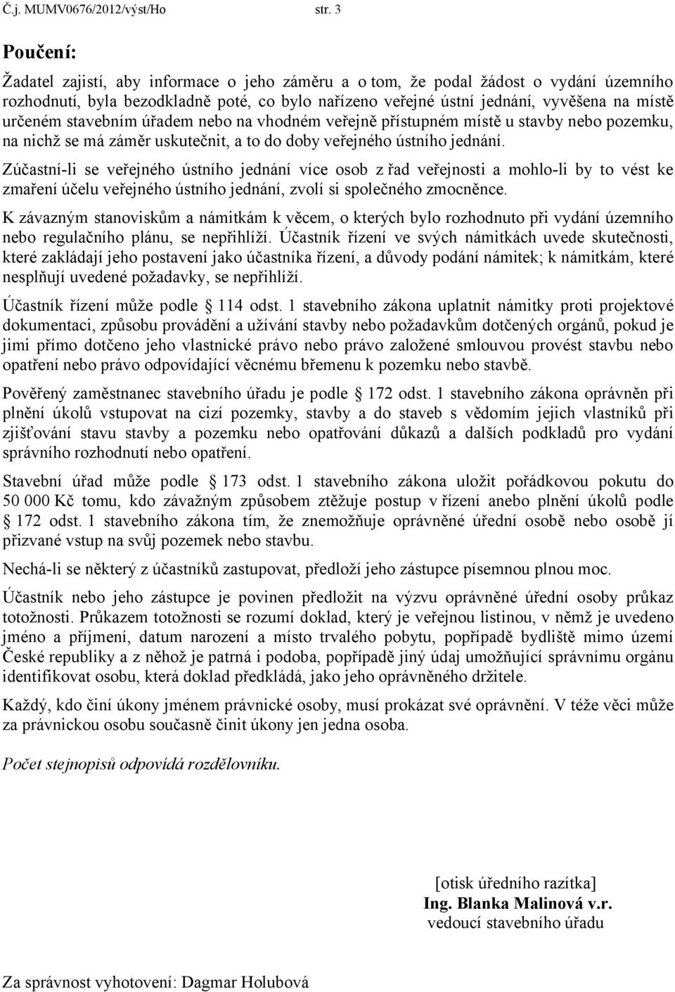 stavebním úřadem nebo na vhodném veřejně přístupném místě u stavby nebo pozemku, na nichž se má záměr uskutečnit, a to do doby veřejného ústního jednání.