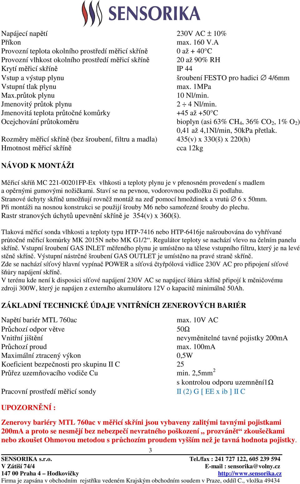 4/6mm Vstupní tlak plynu max. 1MPa Max.průtok plynu 10 Nl/min. Jmenovitý průtok plynu 2 4 Nl/min.