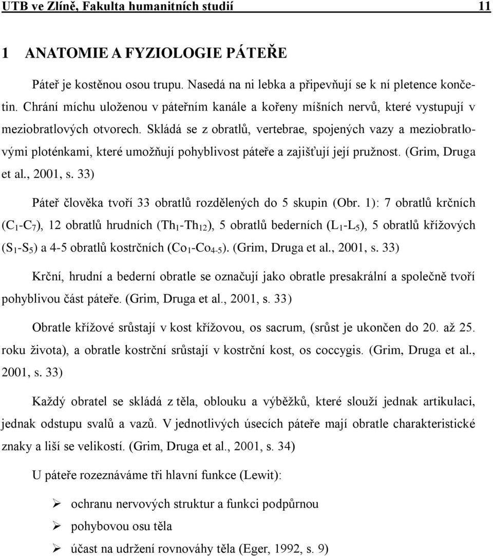 Skládá se z obratlů, vertebrae, spojených vazy a meziobratlovými ploténkami, které umožňují pohyblivost páteře a zajišťují její pružnost. (Grim, Druga et al., 2001, s.