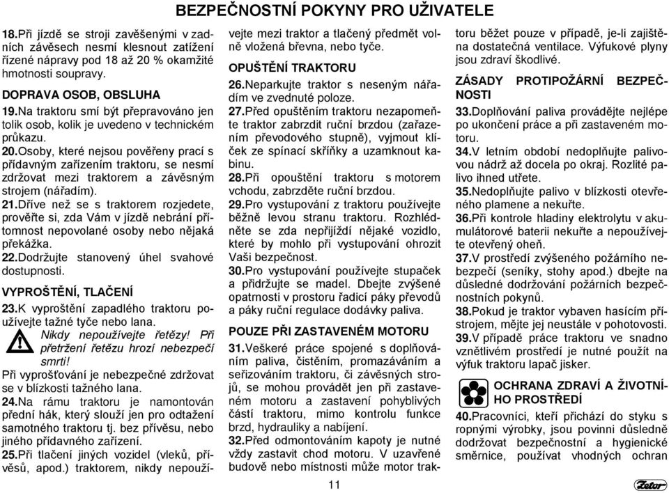 Osoby, které nejsou pověřeny prací s přídavným zařízením traktoru, se nesmí zdržovat mezi traktorem a závěsným strojem (nářadím). 21.