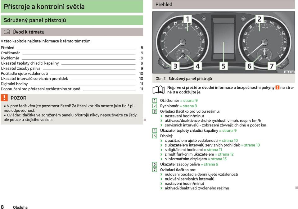 řízení! Za řízení vozidla nesete jako řidič plnou odpovědnost. Ovládací tlačítka ve sdruženém panelu přístrojů nikdy nepoužívejte za jízdy, ale pouze u stojícího vozidla! Obr.