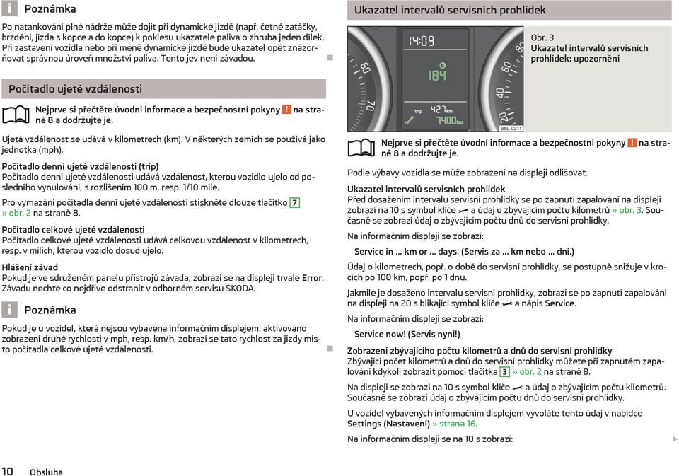 3 Ukazatel intervalů servisních prohlídek: upozornění Počítadlo ujeté vzdálenosti ně 8 a dodržujte je. Ujetá vzdálenost se udává v kilometrech (km). V některých zemích se používá jako jednotka (mph).