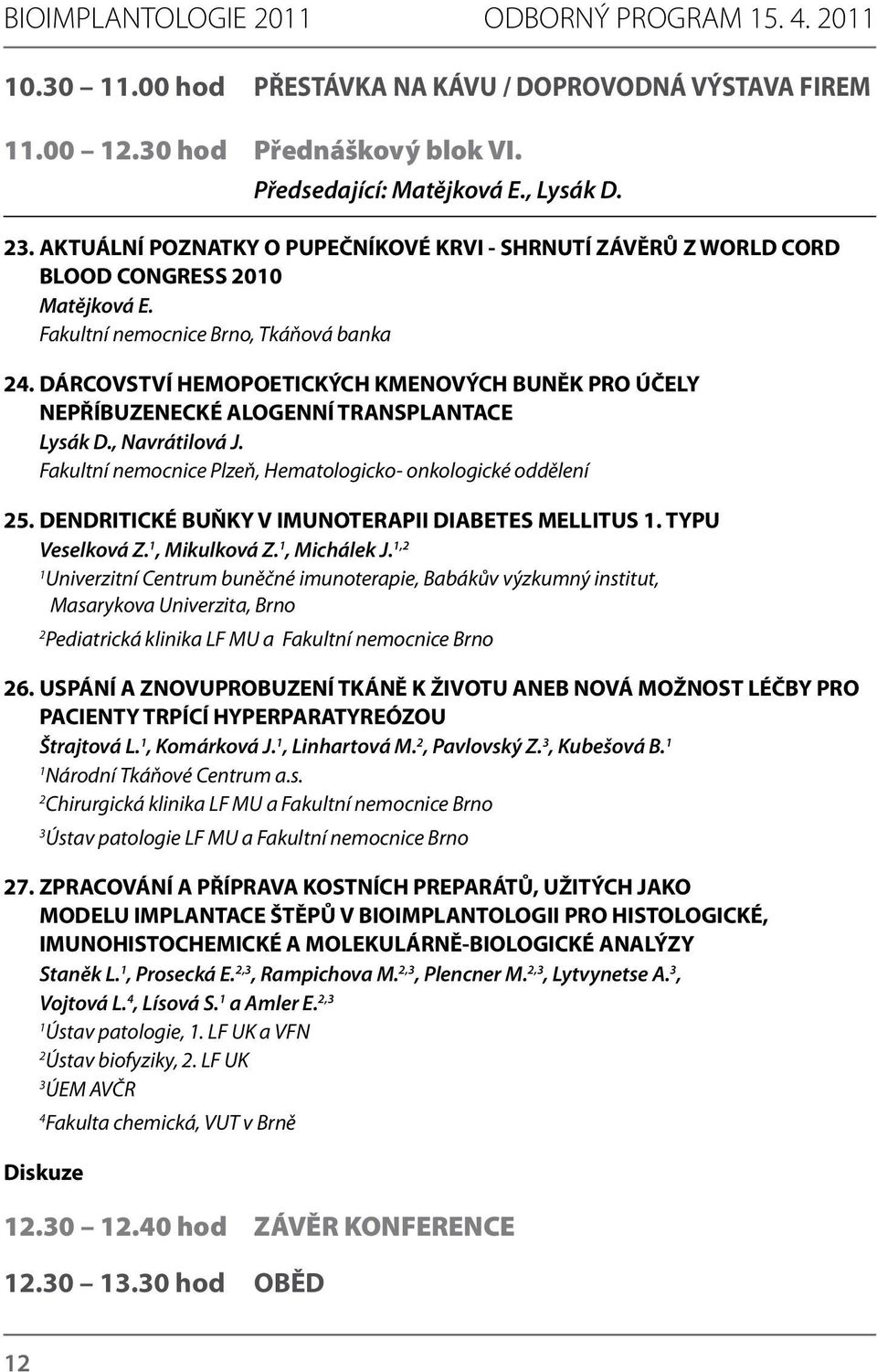 DÁRCOVSTVÍ HEMOPOETICKÝCH KMENOVÝCH BUNĚK PRO ÚČELY NEPŘÍBUZENECKÉ ALOGENNÍ TRANSPLANTACE Lysák D., Navrátilová J. Fakultní nemocnice Plzeň, Hematologicko- onkologické oddělení 25.