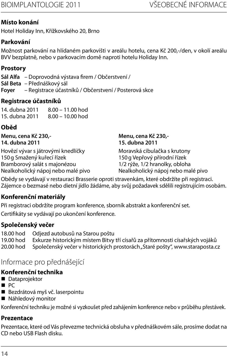 Prostory Sál Alfa Doprovodná výstava firem / Občerstvení / Sál Beta Přednáškový sál Foyer Registrace účastníků / Občerstvení / Posterová skce Registrace účastníků 14. dubna 2011 8.00 11.00 hod 15.