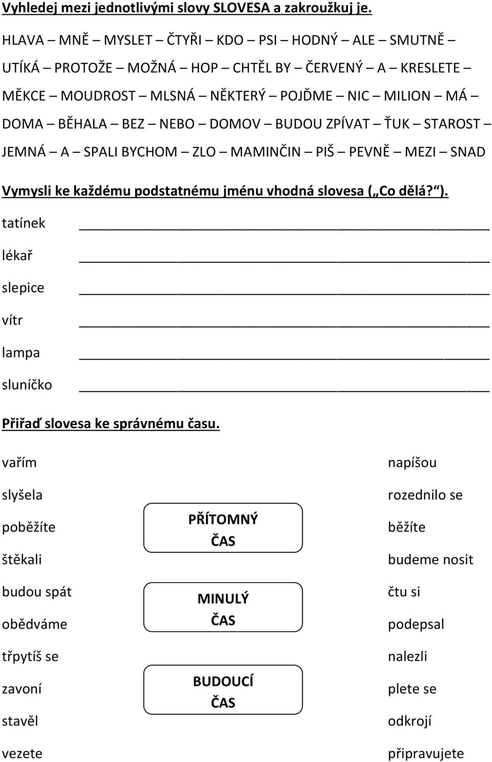 BEZ NEBO DOMOV BUDOU ZPÍVAT ŤUK STAROST JEMNÁ A SPALI BYCHOM ZLO MAMINČIN PIŠ PEVNĚ MEZI SNAD Vymysli ke každému podstatnému jménu vhodná slovesa ( Co dělá? ).