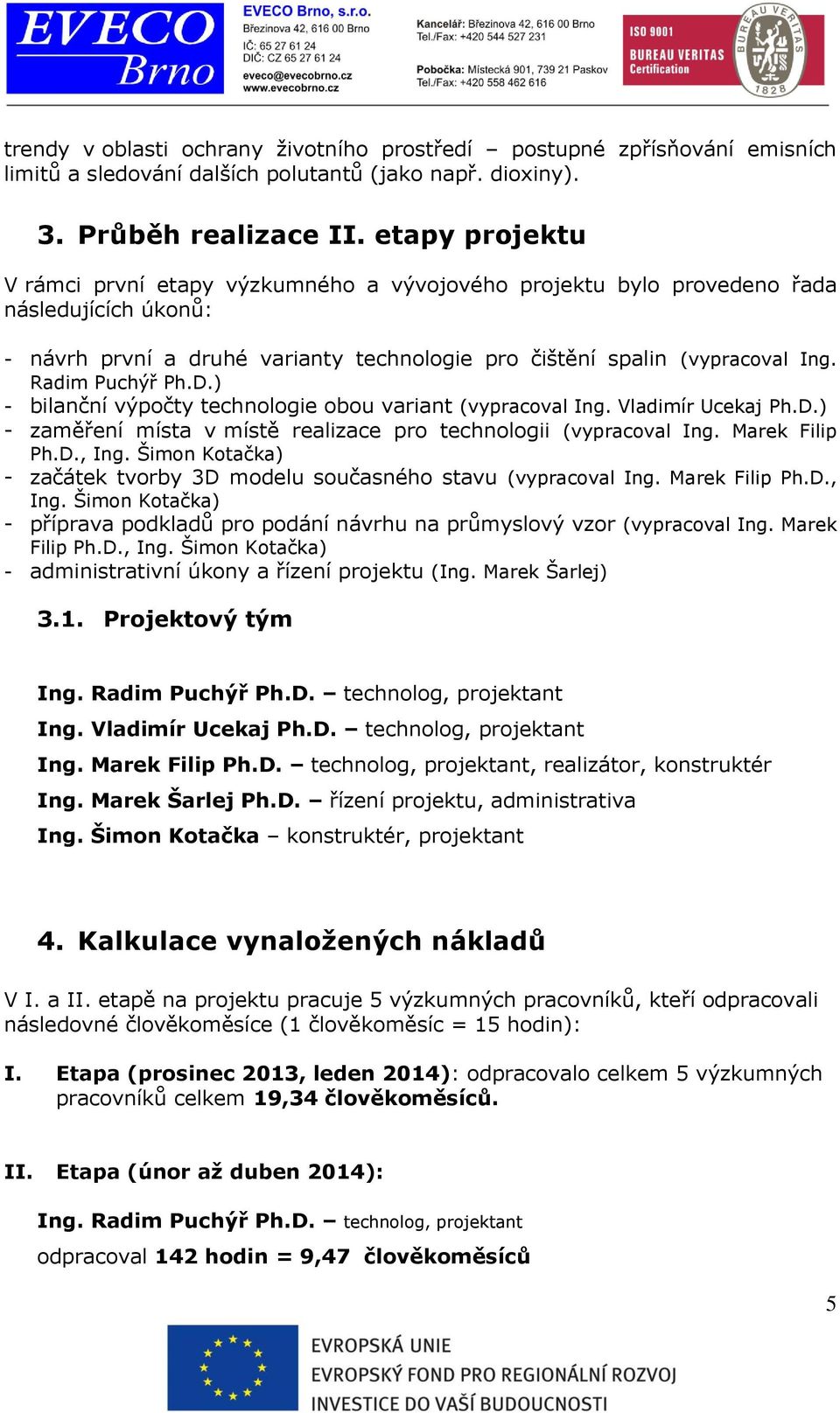 Radim Puchýř Ph.D.) - bilanční výpočty technologie obou variant (vypracoval Ing. Vladimír Ucekaj Ph.D.) - zaměření místa v místě realizace pro technologii (vypracoval Ing. Marek Filip Ph.D., Ing.