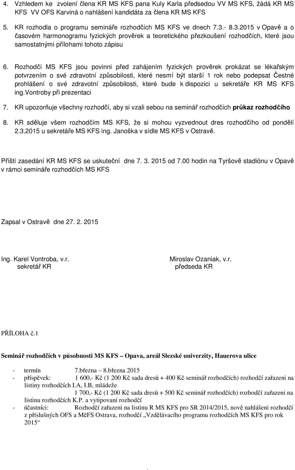 - 8.3.2015 v Opavě a o časovém harmonogramu fyzických prověrek a teoretického přezkoušení rozhodčích, které jsou samostatnými přílohami tohoto zápisu 6.