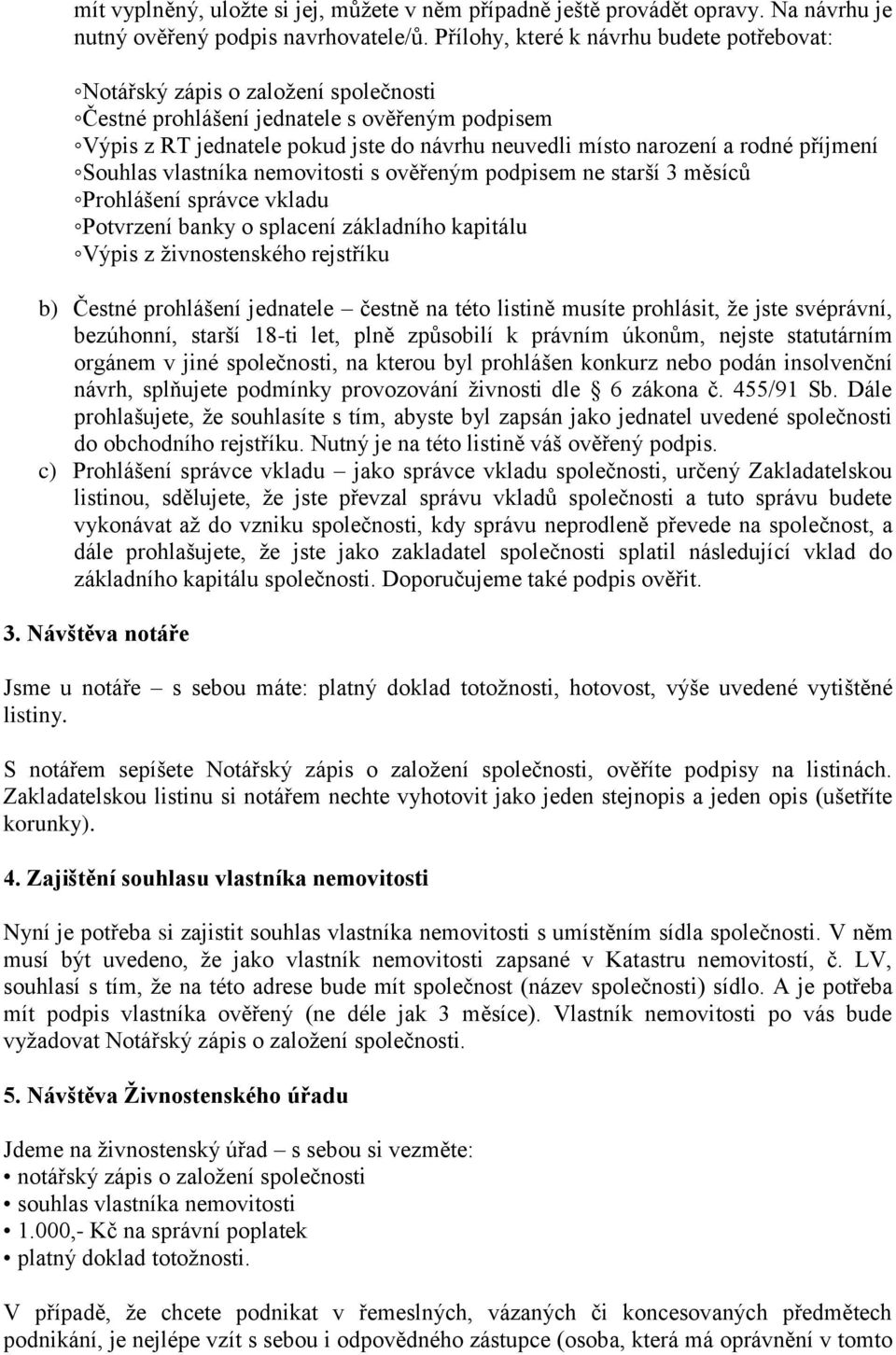 rodné příjmení Souhlas vlastníka nemovitosti s ověřeným podpisem ne starší 3 měsíců Prohlášení správce vkladu Potvrzení banky o splacení základního kapitálu Výpis z živnostenského rejstříku b) Čestné