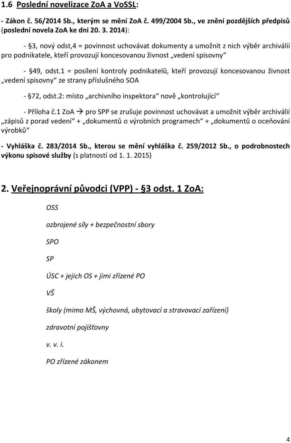 1 = posílení kontroly podnikatelů, kteří provozují koncesovanou živnost vedení spisovny ze strany příslušného SOA - 72, odst.2: místo archivního inspektora nově kontrolující - Příloha č.