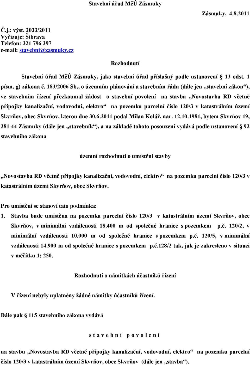 , o územním plánování a stavebním řádu (dále jen stavební zákon ), ve stavebním řízení přezkoumal žádost o stavební povolení na stavbu Novostavba RD včetně přípojky kanalizační, vodovodní, elektro na