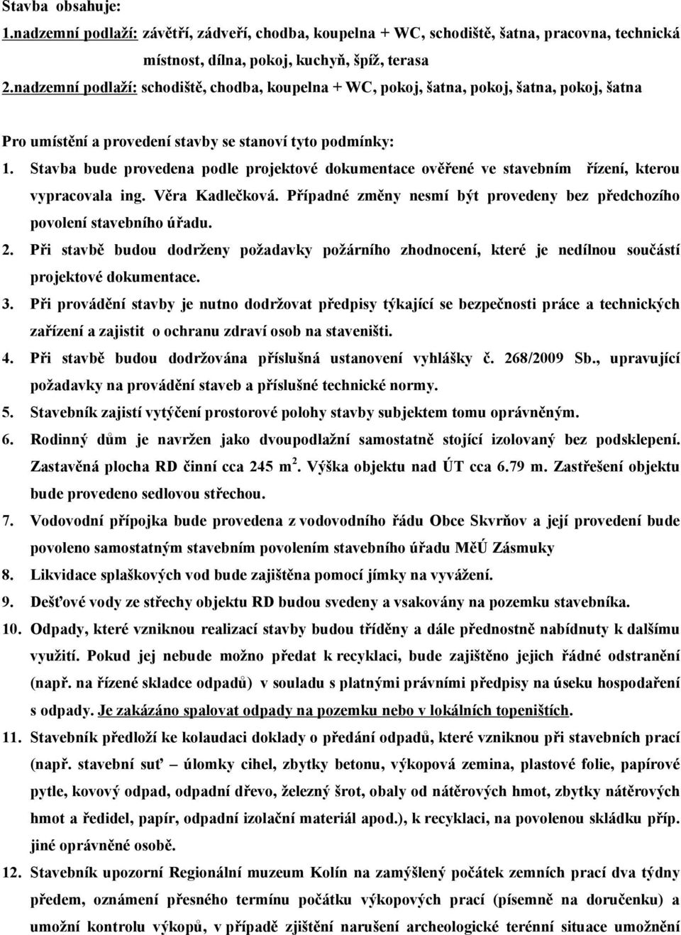 Stavba bude provedena podle projektové dokumentace ověřené ve stavebním řízení, kterou vypracovala ing. Věra Kadlečková. Případné změny nesmí být provedeny bez předchozího povolení stavebního úřadu.