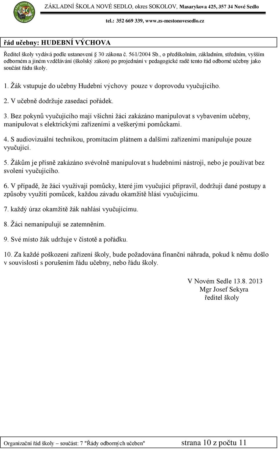 S audiovizuální technikou, promítacím plátnem a dalšími zařízeními manipuluje pouze vyučující. 5.