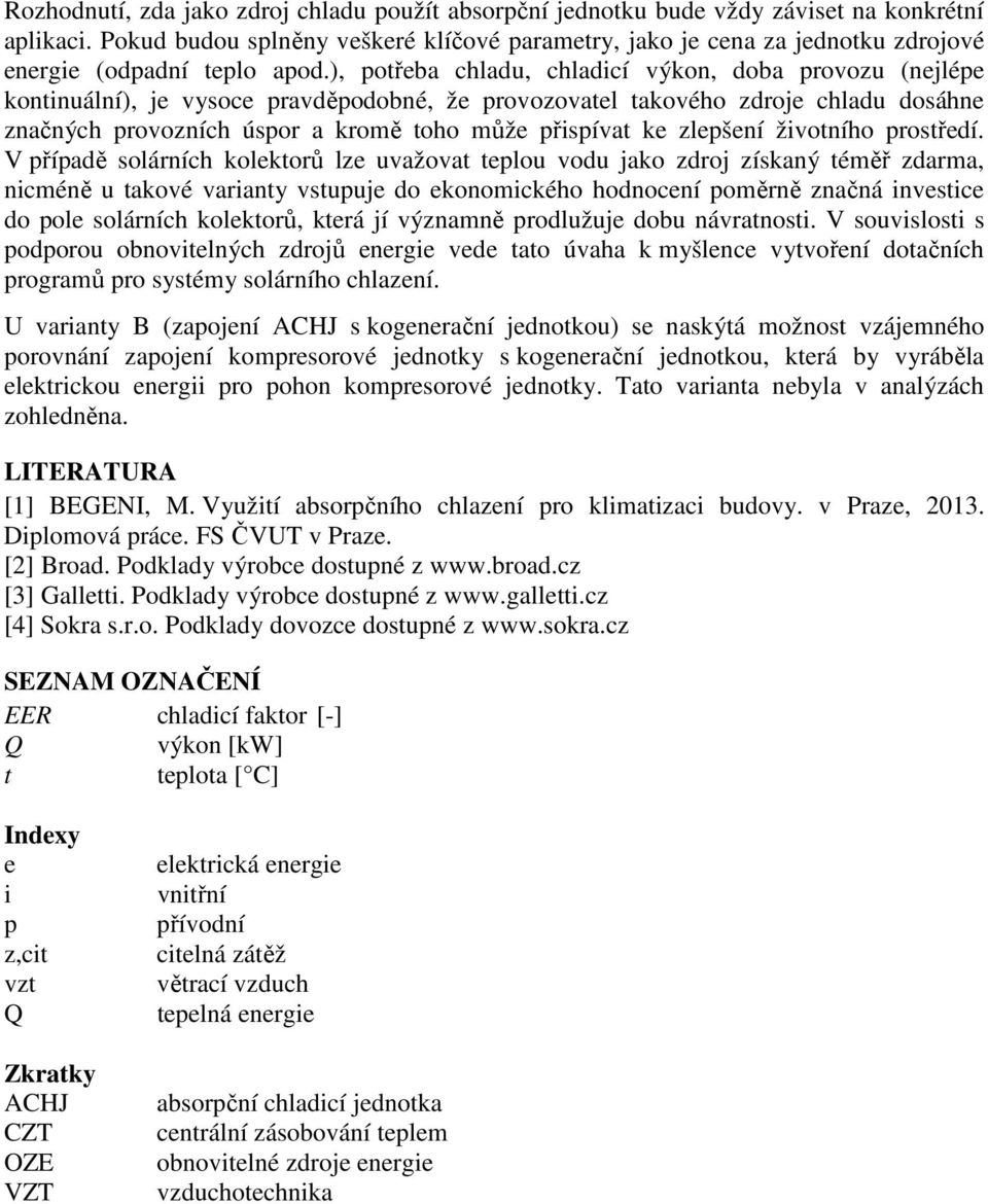 ), potřeba chladu, chladicí výkon, doba provozu (nejlépe kontinuální), je vysoce pravděpodobné, že provozovatel takového zdroje chladu dosáhne značných provozních úspor a kromě toho může přispívat ke