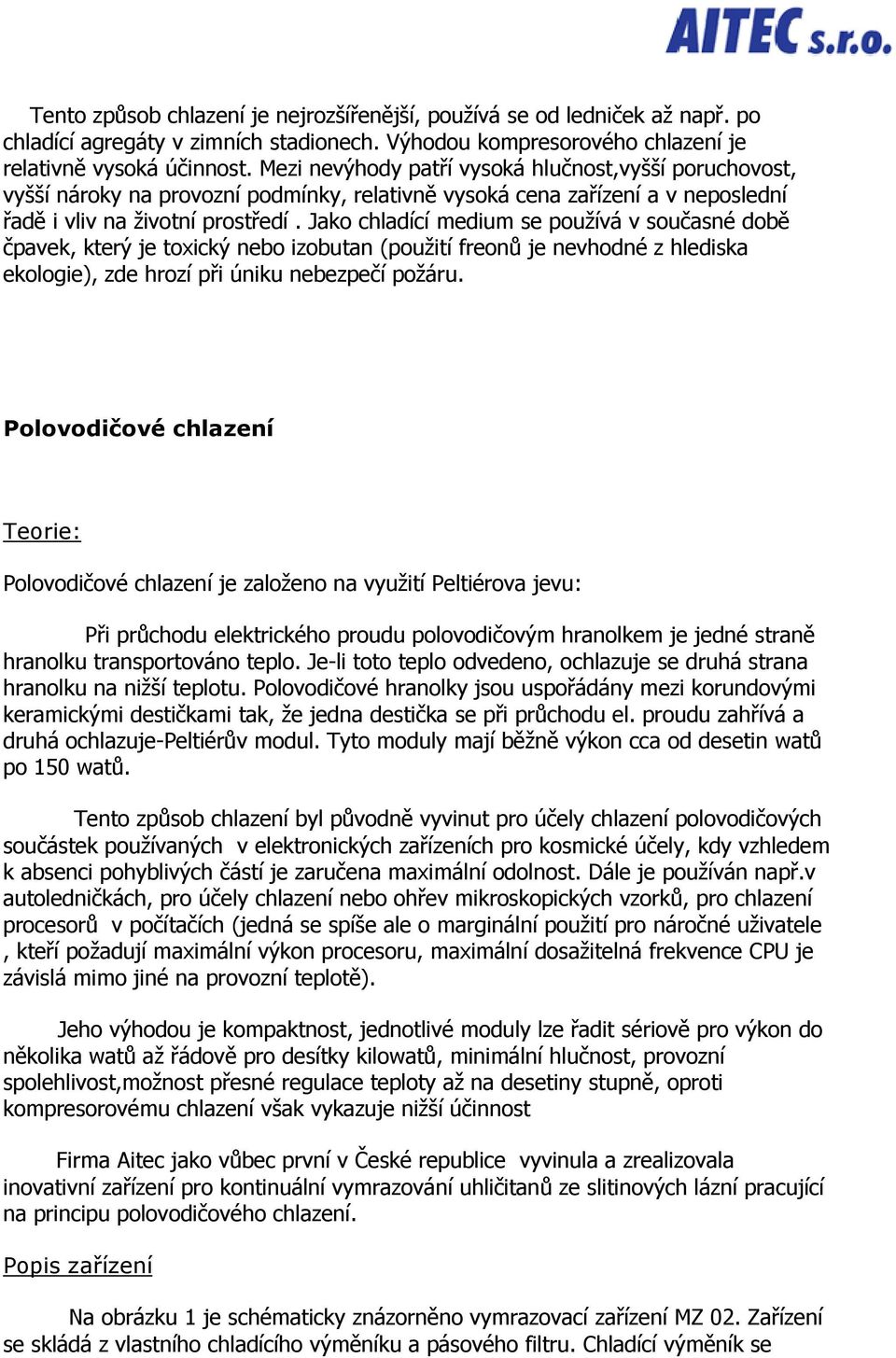 Jako chladící medium se používá v současné době čpavek, který je toxický nebo izobutan (použití freonů je nevhodné z hlediska ekologie), zde hrozí při úniku nebezpečí požáru.