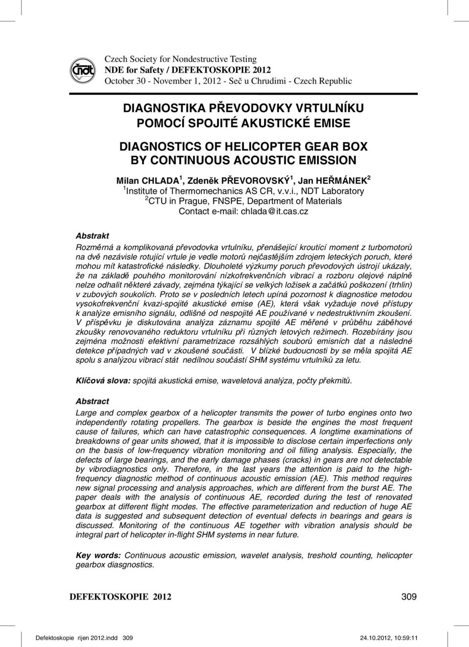 cas.cz Abstrakt Rozměrná a komplikovaná převodovka vrtulníku, přenášející kroutící moment z turbomotorů na dvě nezávisle rotující vrtule je vedle motorů nejčastějším zdrojem leteckých poruch, které